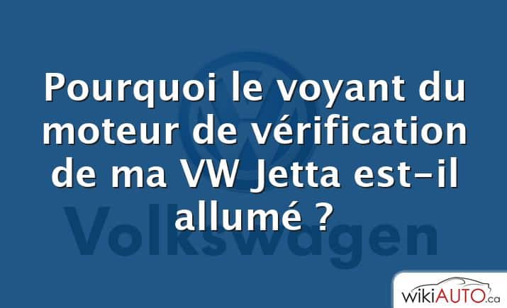 Pourquoi le voyant du moteur de vérification de ma VW Jetta est-il allumé ?